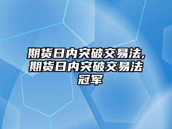 期貨日內(nèi)突破交易法,期貨日內(nèi)突破交易法 冠軍