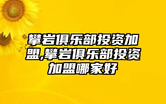 攀巖俱樂部投資加盟,攀巖俱樂部投資加盟哪家好