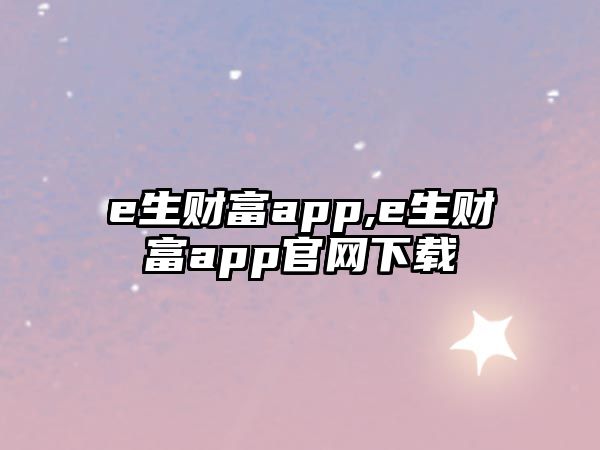 e生財富app,e生財富app官網(wǎng)下載