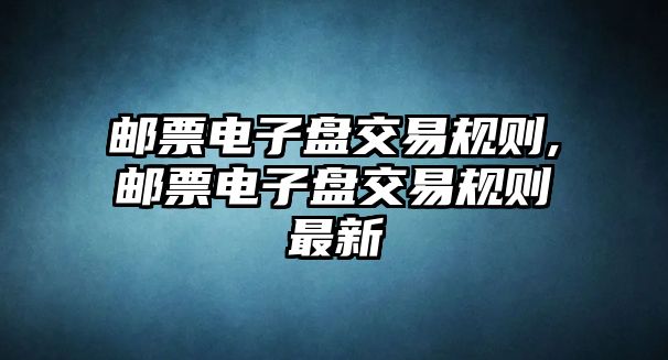 郵票電子盤交易規(guī)則,郵票電子盤交易規(guī)則最新