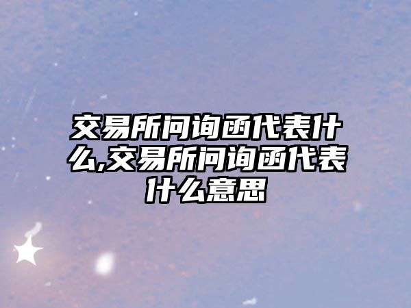 交易所問詢函代表什么,交易所問詢函代表什么意思