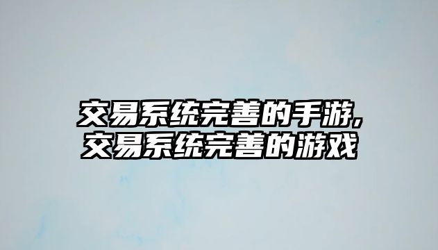 交易系統(tǒng)完善的手游,交易系統(tǒng)完善的游戲