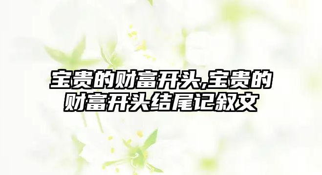 寶貴的財富開頭,寶貴的財富開頭結(jié)尾記敘文