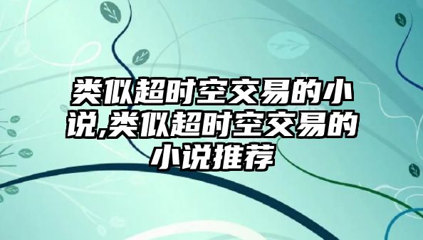 類(lèi)似超時(shí)空交易的小說(shuō),類(lèi)似超時(shí)空交易的小說(shuō)推薦