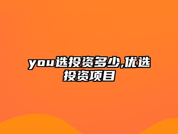 you選投資多少,優(yōu)選投資項(xiàng)目