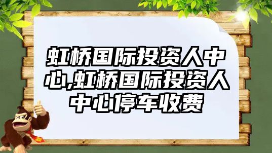 虹橋國(guó)際投資人中心,虹橋國(guó)際投資人中心停車(chē)收費(fèi)