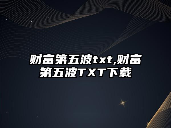 財(cái)富第五波txt,財(cái)富第五波TXT下載