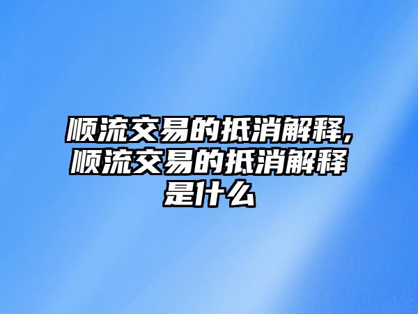 順流交易的抵消解釋,順流交易的抵消解釋是什么