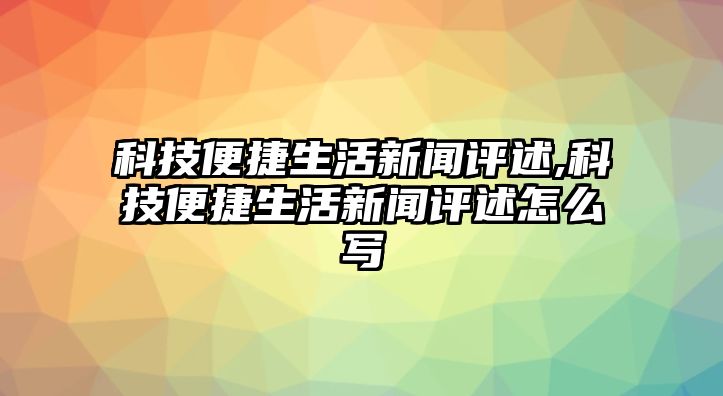 科技便捷生活新聞評(píng)述,科技便捷生活新聞評(píng)述怎么寫