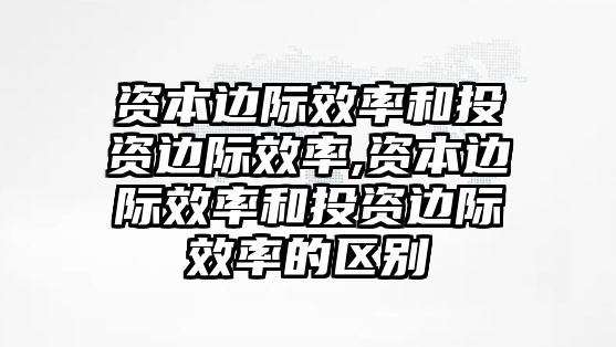 資本邊際效率和投資邊際效率,資本邊際效率和投資邊際效率的區(qū)別