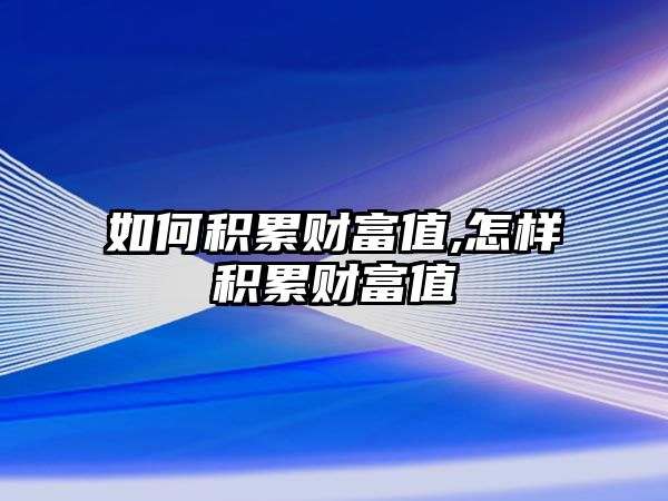 如何積累財富值,怎樣積累財富值