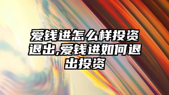 愛錢進怎么樣投資退出,愛錢進如何退出投資