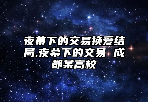 夜幕下的交易換愛結(jié)局,夜幕下的交易 成都某高校