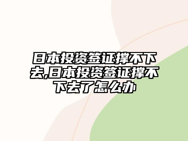 日本投資簽證撐不下去,日本投資簽證撐不下去了怎么辦