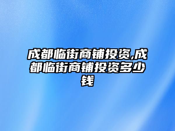 成都臨街商鋪投資,成都臨街商鋪投資多少錢