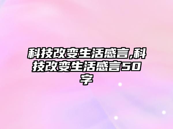 科技改變生活感言,科技改變生活感言50字