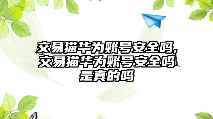 交易貓華為賬號(hào)安全嗎,交易貓華為賬號(hào)安全嗎是真的嗎