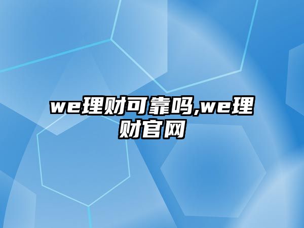 we理財(cái)可靠嗎,we理財(cái)官網(wǎng)