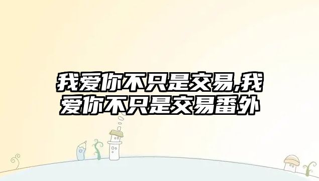 我愛你不只是交易,我愛你不只是交易番外