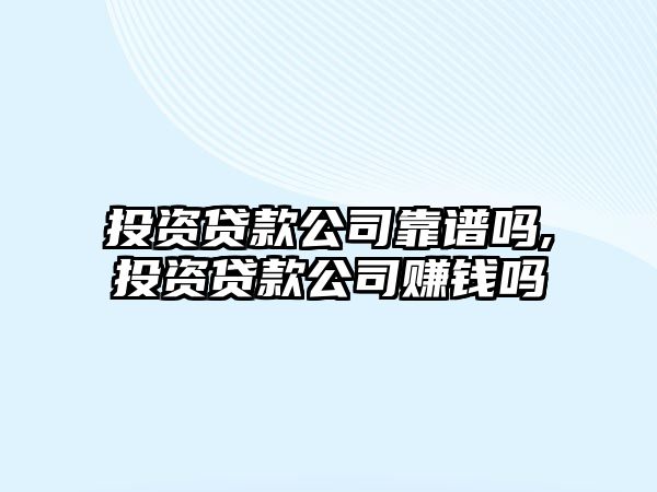 投資貸款公司靠譜嗎,投資貸款公司賺錢嗎