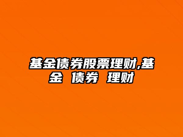 基金債券股票理財(cái),基金 債券 理財(cái)