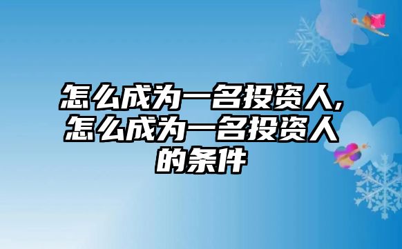 怎么成為一名投資人,怎么成為一名投資人的條件