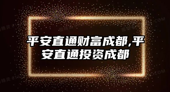 平安直通財(cái)富成都,平安直通投資成都