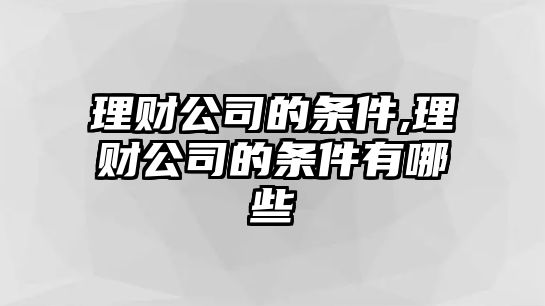 理財(cái)公司的條件,理財(cái)公司的條件有哪些