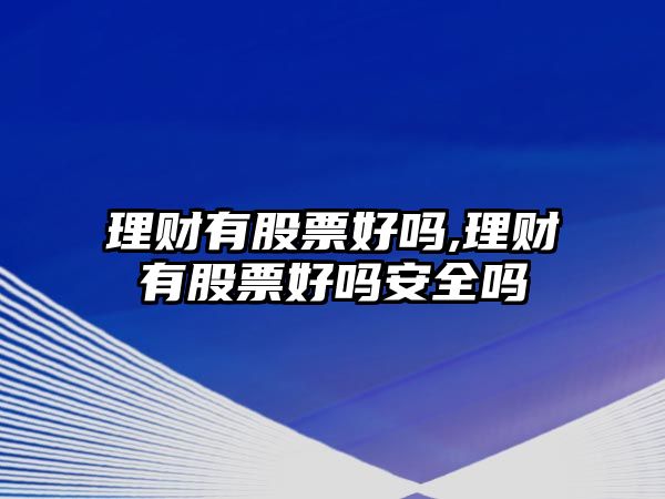 理財(cái)有股票好嗎,理財(cái)有股票好嗎安全嗎