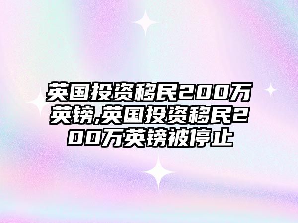 英國投資移民200萬英鎊,英國投資移民200萬英鎊被停止