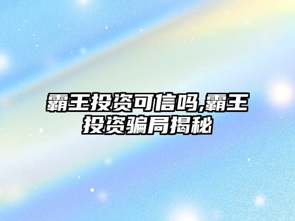 霸王投資可信嗎,霸王投資騙局揭秘