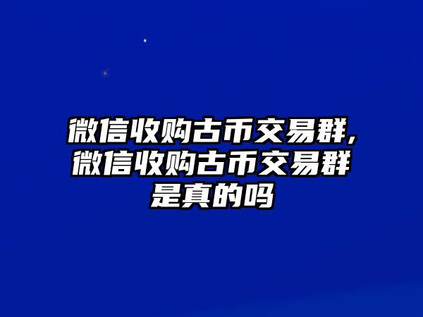 微信收購古幣交易群,微信收購古幣交易群是真的嗎