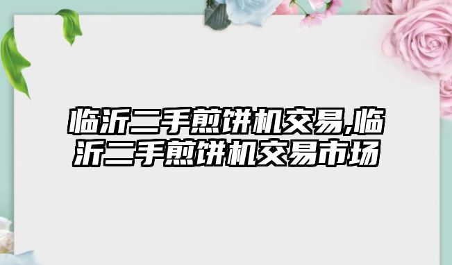 臨沂二手煎餅機(jī)交易,臨沂二手煎餅機(jī)交易市場