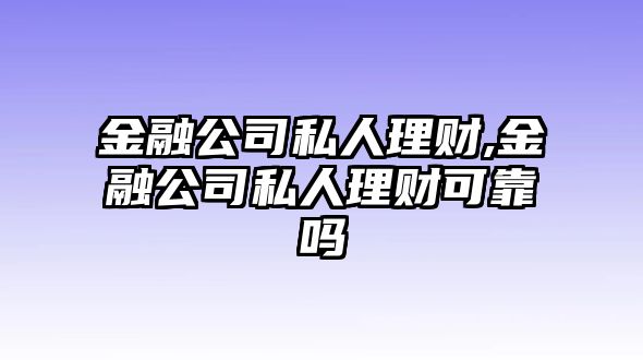 金融公司私人理財,金融公司私人理財可靠嗎