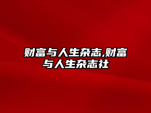 財(cái)富與人生雜志,財(cái)富與人生雜志社