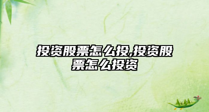 投資股票怎么投,投資股票怎么投資