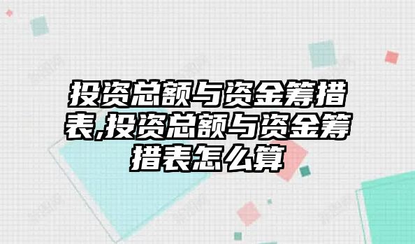 投資總額與資金籌措表,投資總額與資金籌措表怎么算