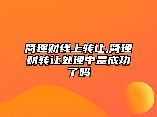 簡理財線上轉讓,簡理財轉讓處理中是成功了嗎