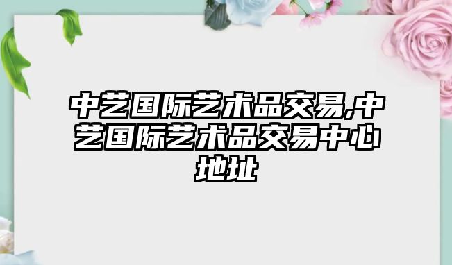 中藝國際藝術(shù)品交易,中藝國際藝術(shù)品交易中心地址