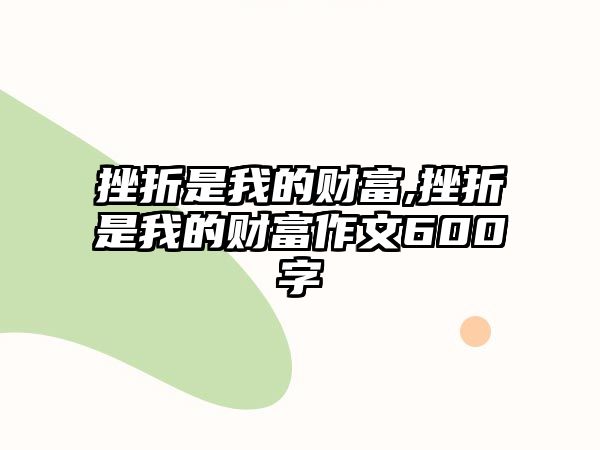 挫折是我的財富,挫折是我的財富作文600字