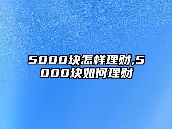 5000塊怎樣理財,5000塊如何理財