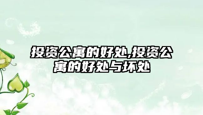 投資公寓的好處,投資公寓的好處與壞處