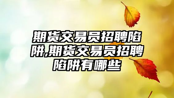 期貨交易員招聘陷阱,期貨交易員招聘陷阱有哪些