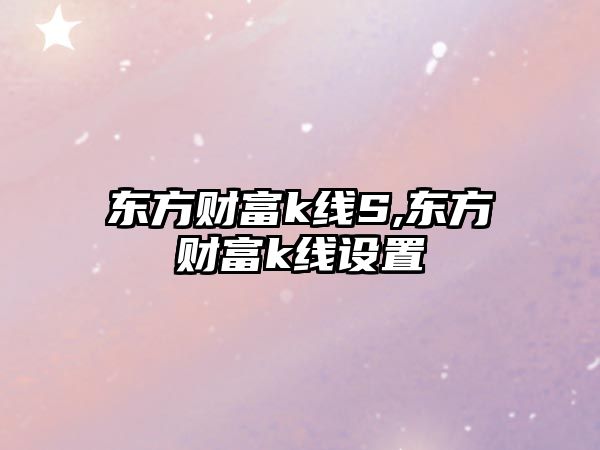 東方財富k線S,東方財富k線設(shè)置