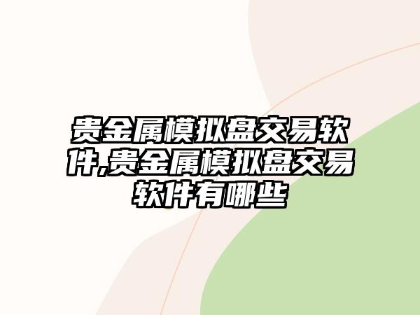 貴金屬模擬盤交易軟件,貴金屬模擬盤交易軟件有哪些