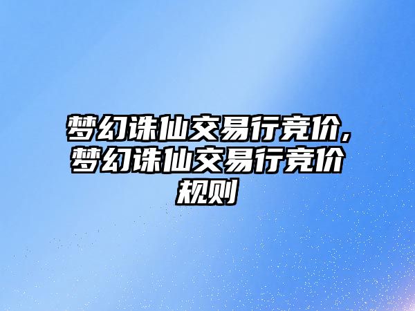 夢幻誅仙交易行競價,夢幻誅仙交易行競價規(guī)則