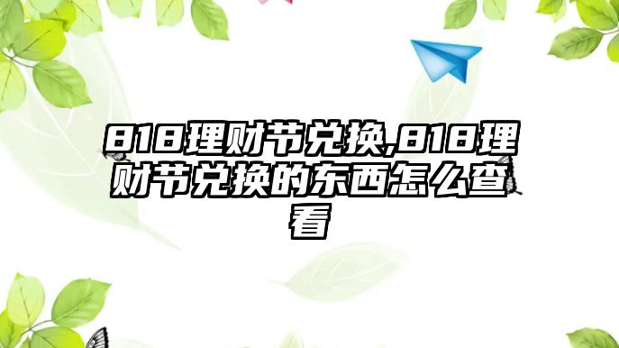 818理財(cái)節(jié)兌換,818理財(cái)節(jié)兌換的東西怎么查看