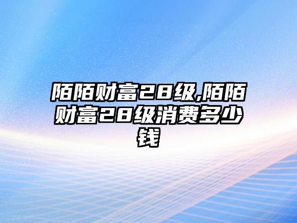 陌陌財富28級,陌陌財富28級消費(fèi)多少錢