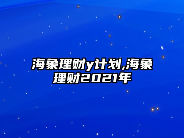 海象理財(cái)y計(jì)劃,海象理財(cái)2021年