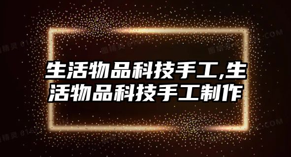 生活物品科技手工,生活物品科技手工制作